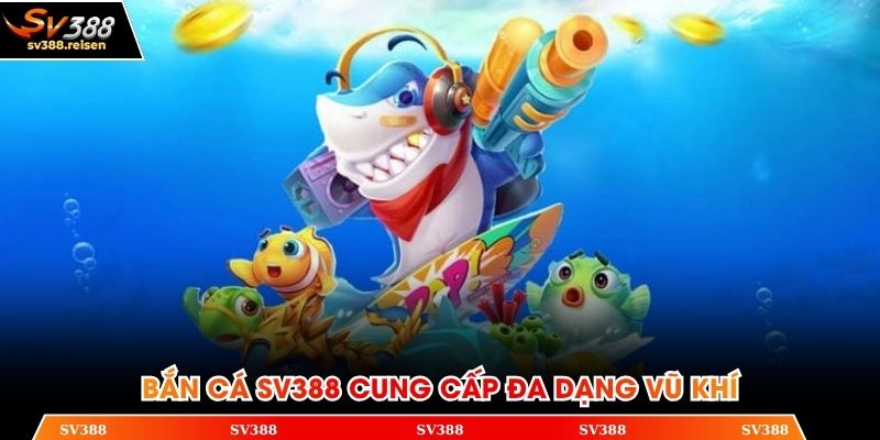 Bắn cá SV388 cung cấp đa dạng vũ khí