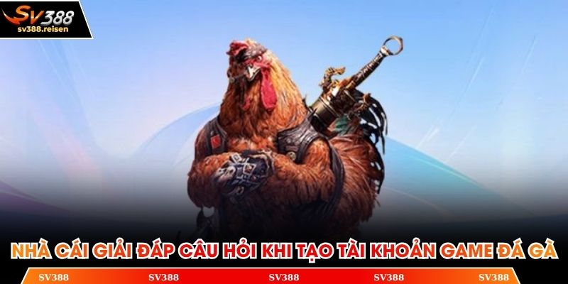 Nhà cái giải đáp câu hỏi khi tạo tài khoản game đá gà