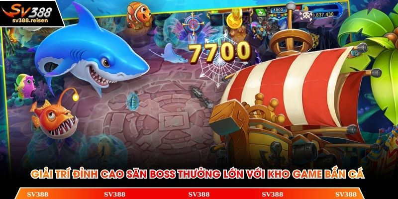 Giải trí đỉnh cao săn boss thưởng lớn với kho game bắn cá